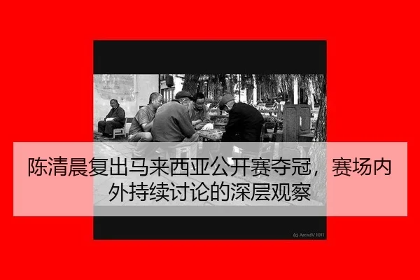 陈清晨复出马来西亚公开赛夺冠，赛场内外持续讨论的深层观察 | m6